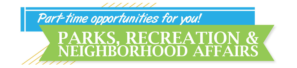 Part time jobs available through parks, recreation and neighborhood affairs